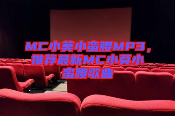 MC小莫小蠻腰MP3，推薦最新MC小莫小蠻腰歌曲