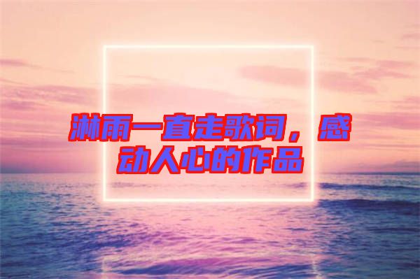 淋雨一直走歌詞，感動人心的作品
