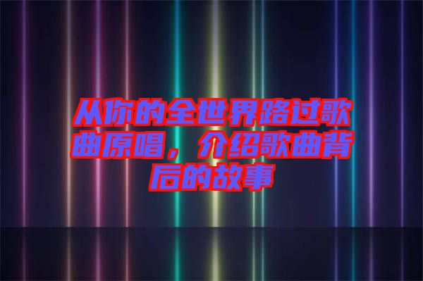 從你的全世界路過歌曲原唱，介紹歌曲背后的故事
