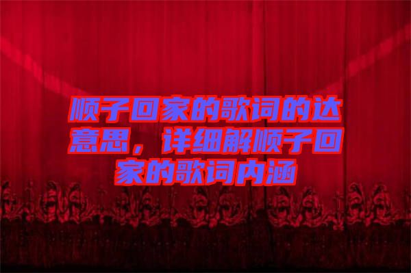 順子回家的歌詞的達意思，詳細解順子回家的歌詞內(nèi)涵