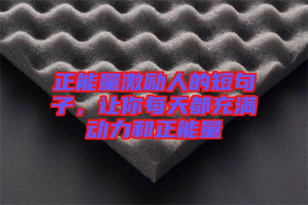 正能量激勵(lì)人的短句子，讓你每天都充滿動(dòng)力和正能量