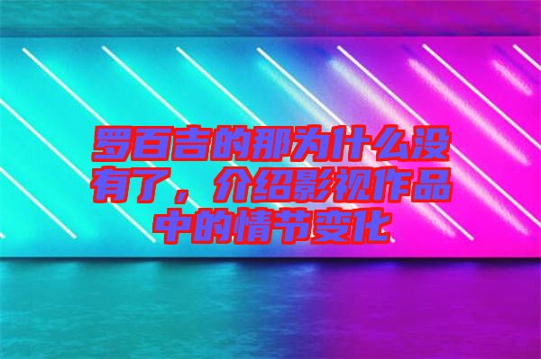 羅百吉的那為什么沒有了，介紹影視作品中的情節(jié)變化