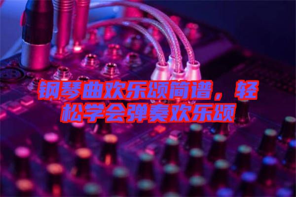 鋼琴曲歡樂頌簡譜，輕松學會彈奏歡樂頌