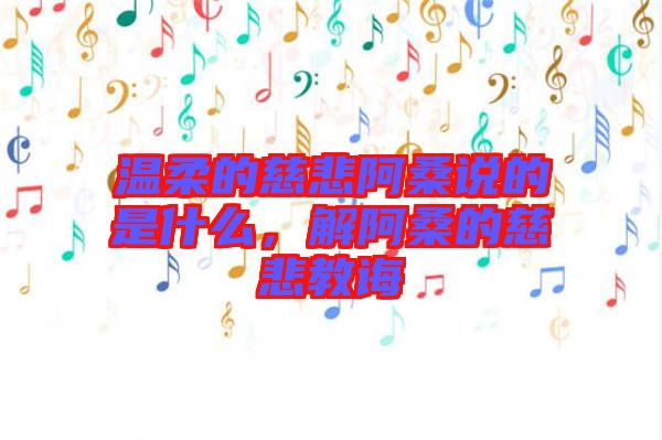 溫柔的慈悲阿桑說(shuō)的是什么，解阿桑的慈悲教誨