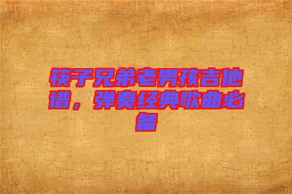 筷子兄弟老男孩吉他譜，彈奏經(jīng)典歌曲必備