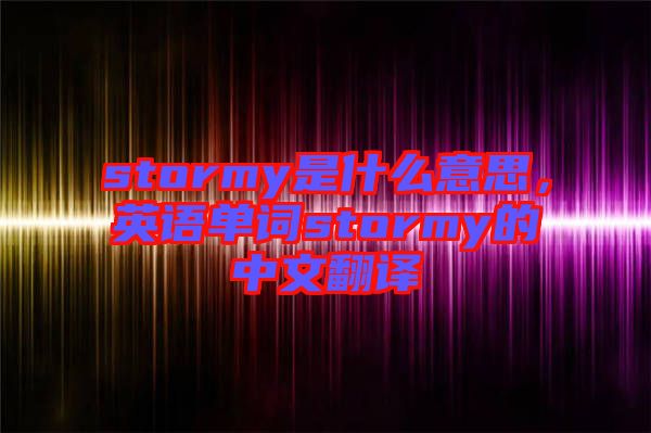 stormy是什么意思，英語單詞stormy的中文翻譯