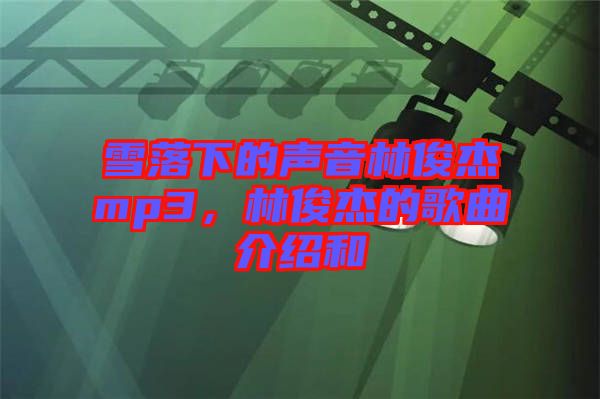 雪落下的聲音林俊杰mp3，林俊杰的歌曲介紹和