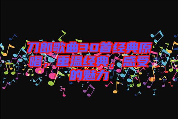 刀郎歌曲30首經(jīng)典原唱，重溫經(jīng)典，感受的魅力