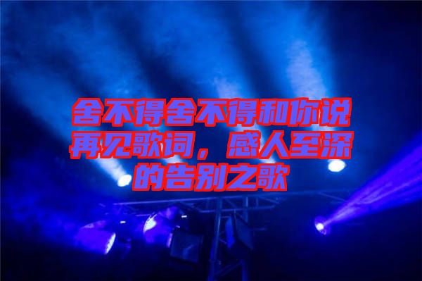 舍不得舍不得和你說(shuō)再見(jiàn)歌詞，感人至深的告別之歌