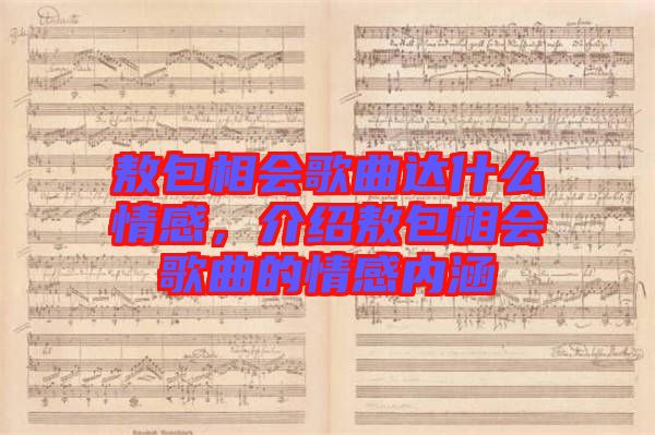 敖包相會(huì)歌曲達(dá)什么情感，介紹敖包相會(huì)歌曲的情感內(nèi)涵