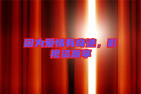 因為愛情有奇跡，影視資源享