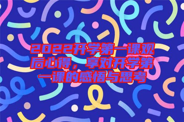 2022開學(xué)第一課觀后心得，享對開學(xué)第一課的感悟與思考