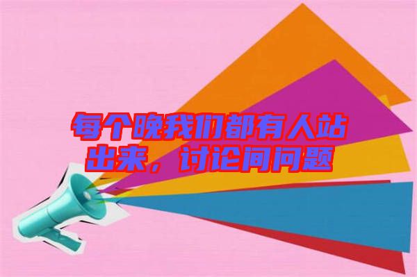 每個晚我們都有人站出來，討論間問題