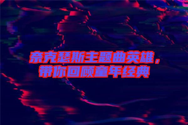 奈克瑟斯主題曲英雄，帶你回顧童年經(jīng)典