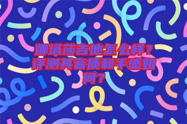 娜塔莎吉他怎么樣？評(píng)測(cè)其音質(zhì)和手感如何？