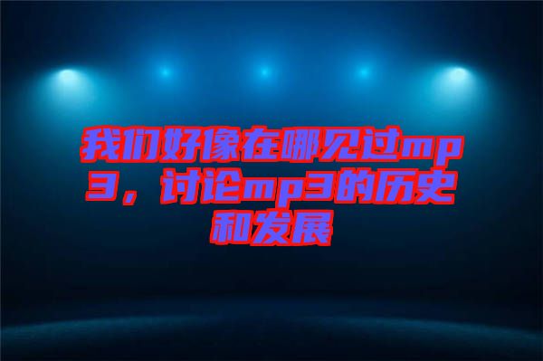 我們好像在哪見過mp3，討論mp3的歷史和發(fā)展