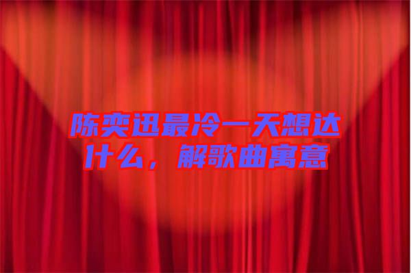 陳奕迅最冷一天想達(dá)什么，解歌曲寓意