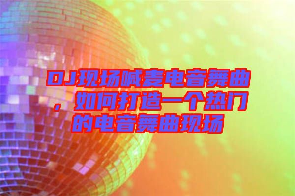 DJ現(xiàn)場喊麥電音舞曲，如何打造一個(gè)熱門的電音舞曲現(xiàn)場