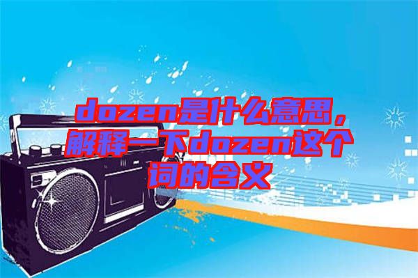 dozen是什么意思，解釋一下dozen這個(gè)詞的含義