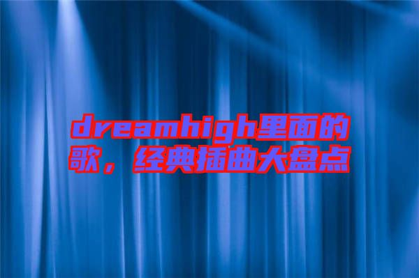 dreamhigh里面的歌，經(jīng)典插曲大盤點