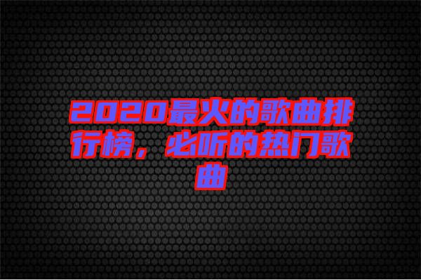 2020最火的歌曲排行榜，必聽(tīng)的熱門(mén)歌曲