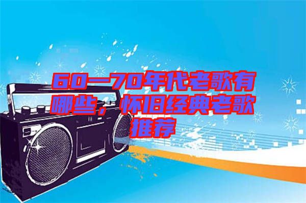 60一70年代老歌有哪些，懷舊經(jīng)典老歌推薦