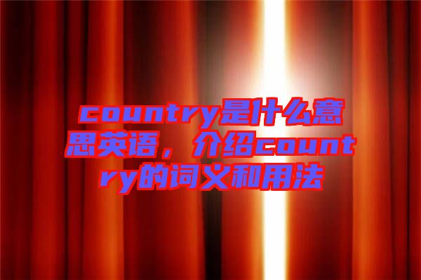 country是什么意思英語(yǔ)，介紹country的詞義和用法