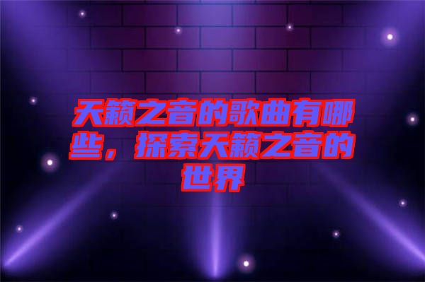 天籟之音的歌曲有哪些，探索天籟之音的世界