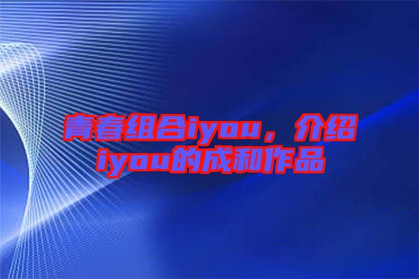 青春組合iyou，介紹iyou的成和作品