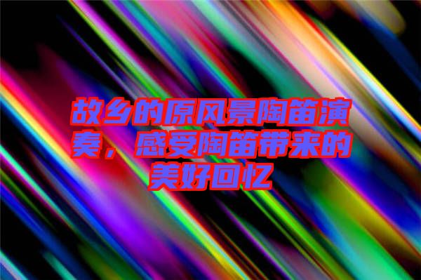 故鄉(xiāng)的原風景陶笛演奏，感受陶笛帶來的美好回憶