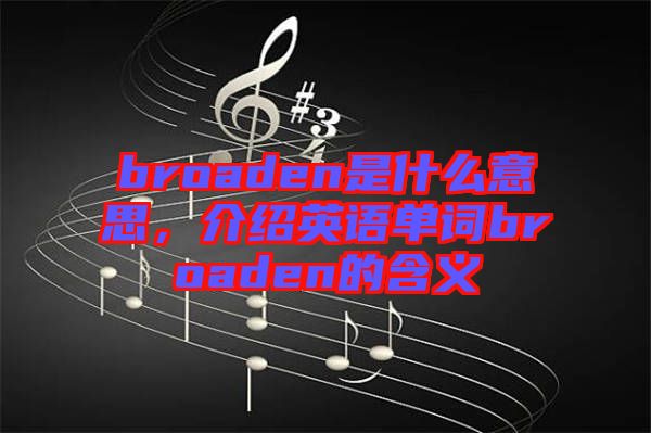 broaden是什么意思，介紹英語單詞broaden的含義