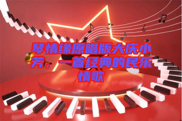琴情緣原唱版大慶小芳，一首經(jīng)典的民樂情歌