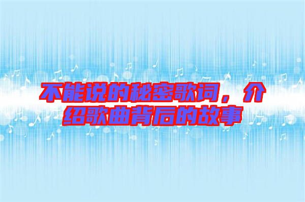 不能說的秘密歌詞，介紹歌曲背后的故事