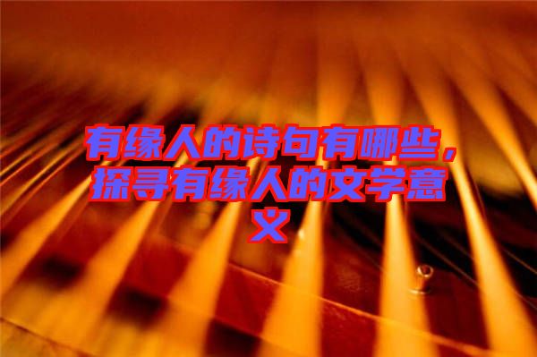 有緣人的詩(shī)句有哪些，探尋有緣人的文學(xué)意義