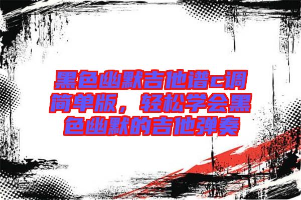 黑色幽默吉他譜c調(diào)簡(jiǎn)單版，輕松學(xué)會(huì)黑色幽默的吉他彈奏