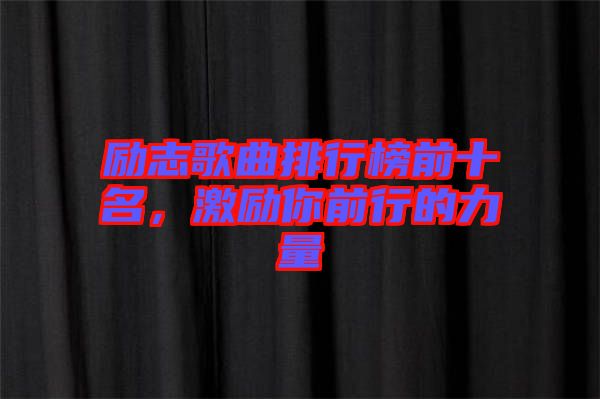 勵(lì)志歌曲排行榜前十名，激勵(lì)你前行的力量