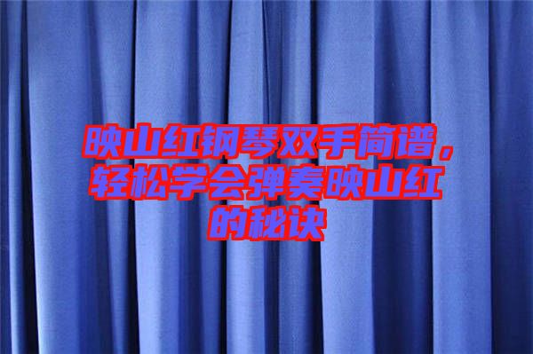 映山紅鋼琴雙手簡譜，輕松學(xué)會彈奏映山紅的秘訣