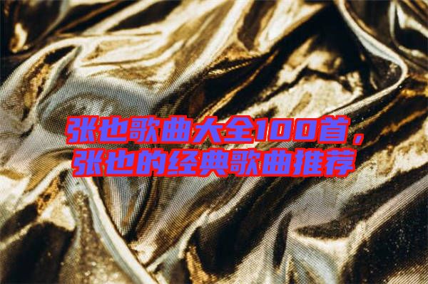 張也歌曲大全100首，張也的經(jīng)典歌曲推薦