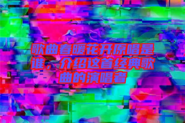 歌曲春暖花開(kāi)原唱是誰(shuí)，介紹這首經(jīng)典歌曲的演唱者