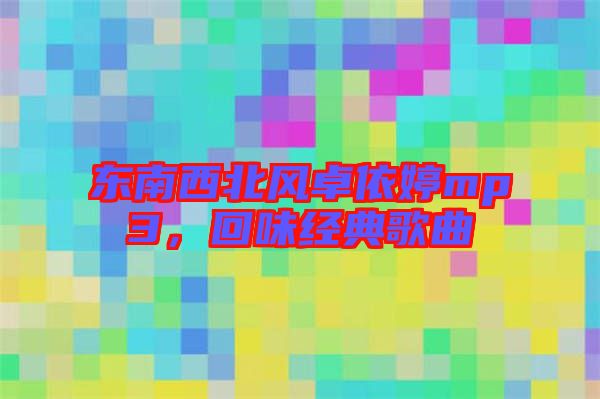 東南西北風(fēng)卓依婷mp3，回味經(jīng)典歌曲