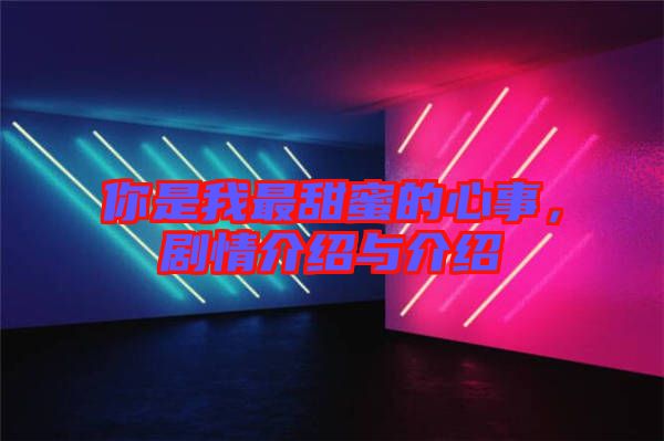 你是我最甜蜜的心事，劇情介紹與介紹