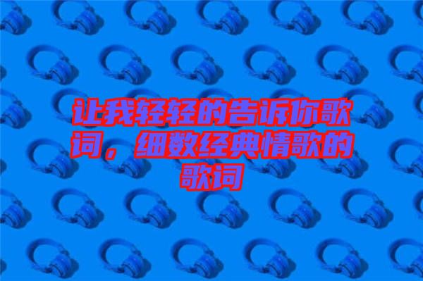 讓我輕輕的告訴你歌詞，細(xì)數(shù)經(jīng)典情歌的歌詞