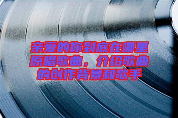 親愛的你到底在哪里原唱歌曲，介紹歌曲的創(chuàng)作背景和歌手