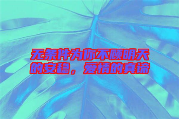 無條件為你不顧明天的安穩(wěn)，愛情的真諦