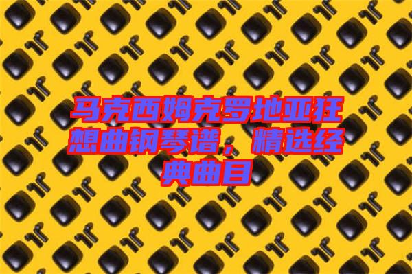 馬克西姆克羅地亞狂想曲鋼琴譜，精選經(jīng)典曲目