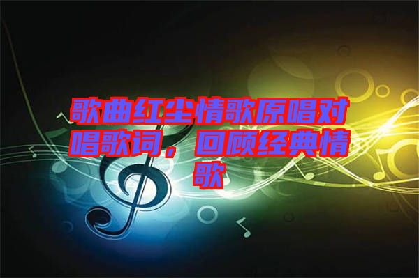 歌曲紅塵情歌原唱對(duì)唱歌詞，回顧經(jīng)典情歌
