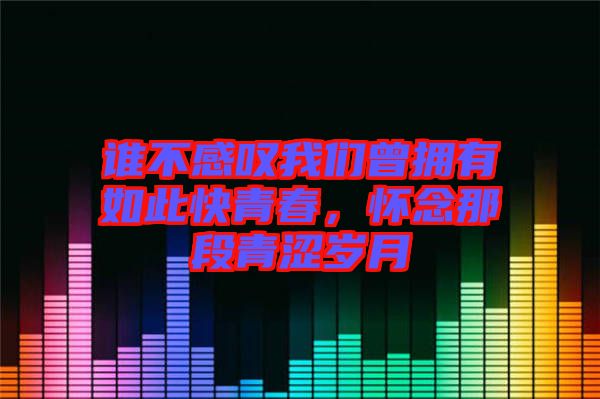 誰不感嘆我們?cè)鴵碛腥绱丝烨啻?，懷念那段青澀歲月
