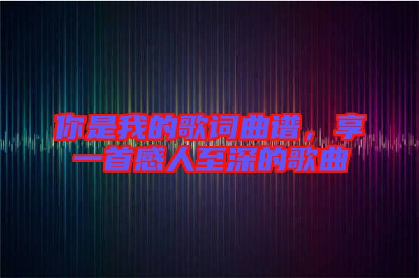 你是我的歌詞曲譜，享一首感人至深的歌曲