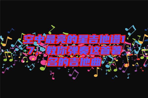 空中最亮的星吉他譜17，教你彈奏這首著名的吉他曲