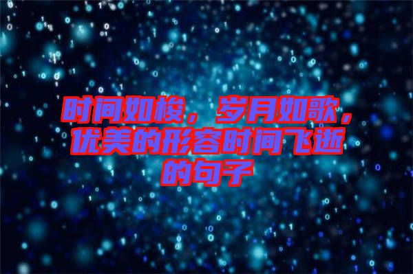時(shí)間如梭，歲月如歌，優(yōu)美的形容時(shí)間飛逝的句子